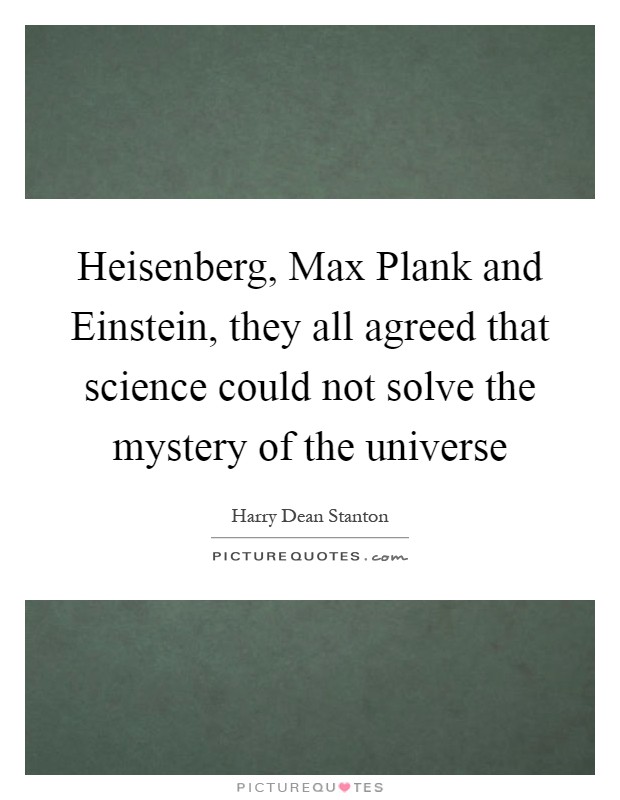 Heisenberg, Max Plank and Einstein, they all agreed that science could not solve the mystery of the universe Picture Quote #1