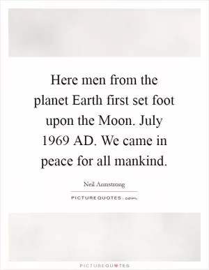 Here men from the planet Earth first set foot upon the Moon. July 1969 AD. We came in peace for all mankind Picture Quote #1