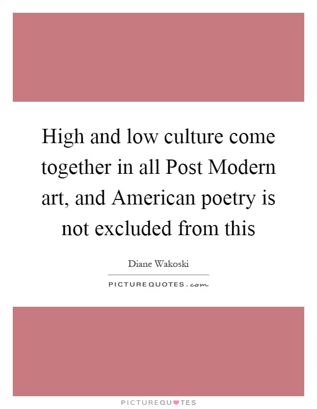 High and low culture come together in all Post Modern art, and American poetry is not excluded from this Picture Quote #1