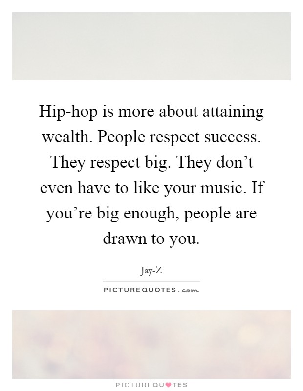 Hip-hop is more about attaining wealth. People respect success. They respect big. They don't even have to like your music. If you're big enough, people are drawn to you Picture Quote #1