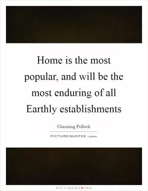 Home is the most popular, and will be the most enduring of all Earthly establishments Picture Quote #1