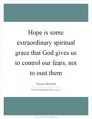 Hope is some extraordinary spiritual grace that God gives us to control our fears, not to oust them Picture Quote #1
