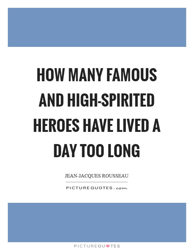 How many famous and high-spirited heroes have lived a day too long Picture Quote #1