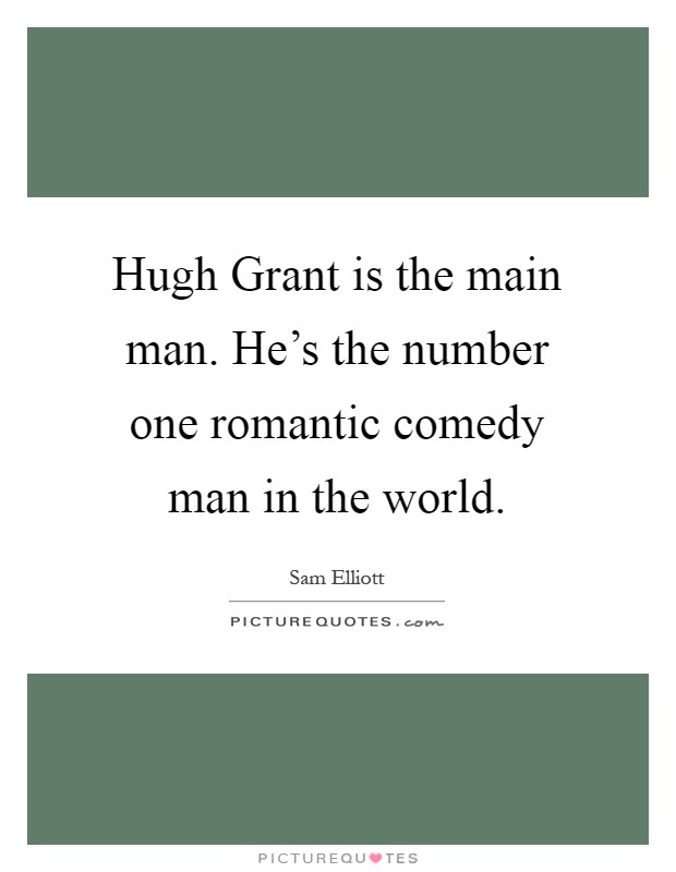 Hugh Grant is the main man. He's the number one romantic comedy man in the world Picture Quote #1