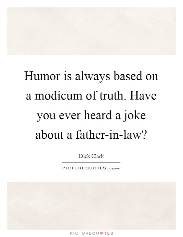Humor is always based on a modicum of truth. Have you ever heard a joke about a father-in-law? Picture Quote #1
