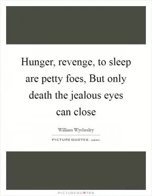Hunger, revenge, to sleep are petty foes, But only death the jealous eyes can close Picture Quote #1