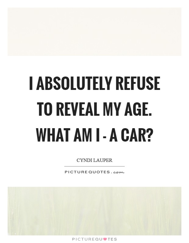 I absolutely refuse to reveal my age. What am I - a car? Picture Quote #1