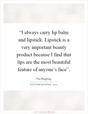 “I always carry lip balm and lipstick. Lipstick is a very important beauty product because I find that lips are the most beautiful feature of anyone’s face” Picture Quote #1