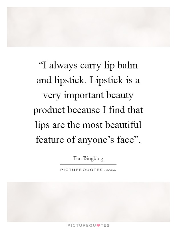 “I always carry lip balm and lipstick. Lipstick is a very important beauty product because I find that lips are the most beautiful feature of anyone's face” Picture Quote #1