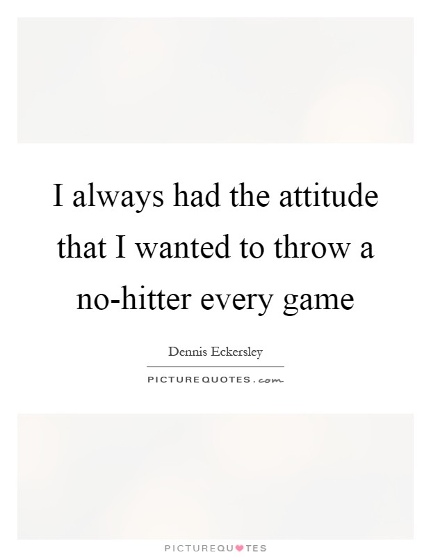 I always had the attitude that I wanted to throw a no-hitter every game Picture Quote #1