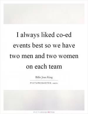 I always liked co-ed events best so we have two men and two women on each team Picture Quote #1