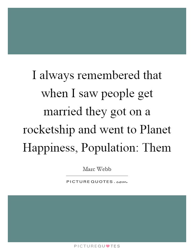 I always remembered that when I saw people get married they got on a rocketship and went to Planet Happiness, Population: Them Picture Quote #1