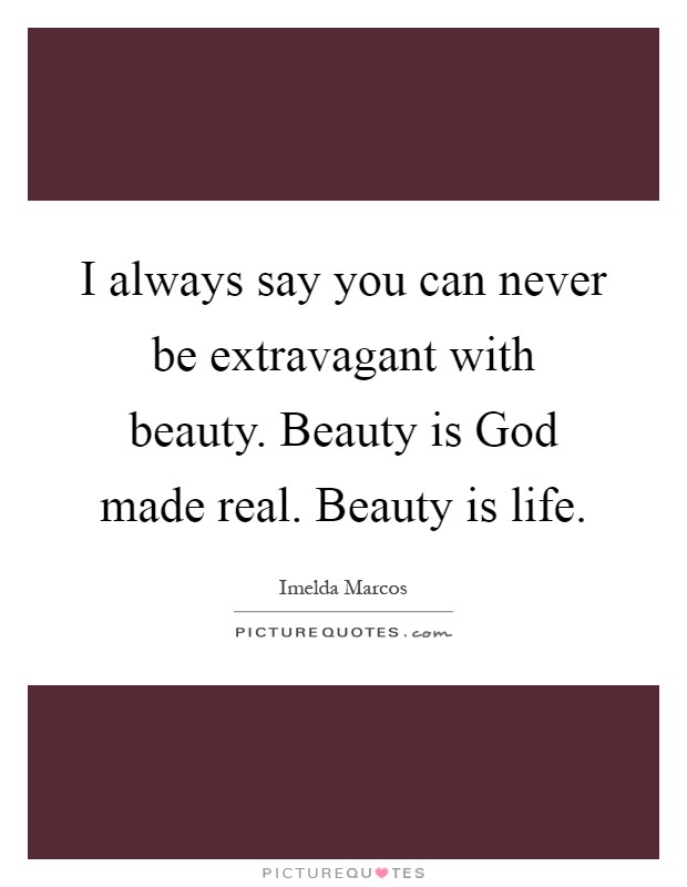 I always say you can never be extravagant with beauty. Beauty is God made real. Beauty is life Picture Quote #1