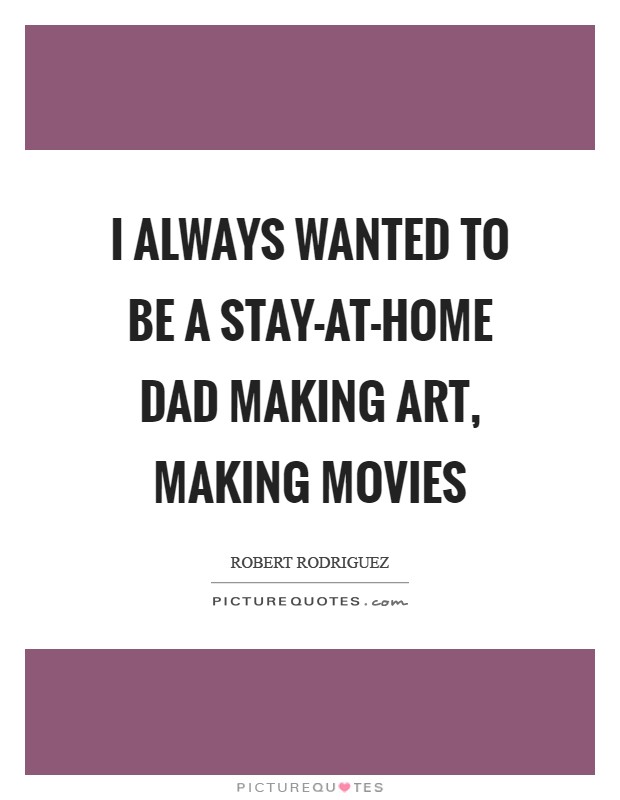 I always wanted to be a stay-at-home dad making art, making movies Picture Quote #1