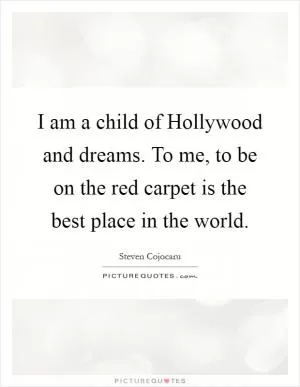 I am a child of Hollywood and dreams. To me, to be on the red carpet is the best place in the world Picture Quote #1