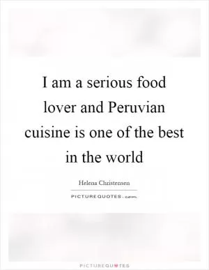 I am a serious food lover and Peruvian cuisine is one of the best in the world Picture Quote #1