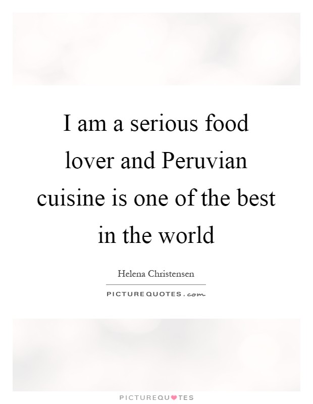 I am a serious food lover and Peruvian cuisine is one of the best in the world Picture Quote #1
