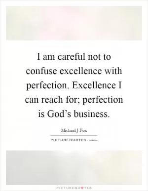 I am careful not to confuse excellence with perfection. Excellence I can reach for; perfection is God’s business Picture Quote #1