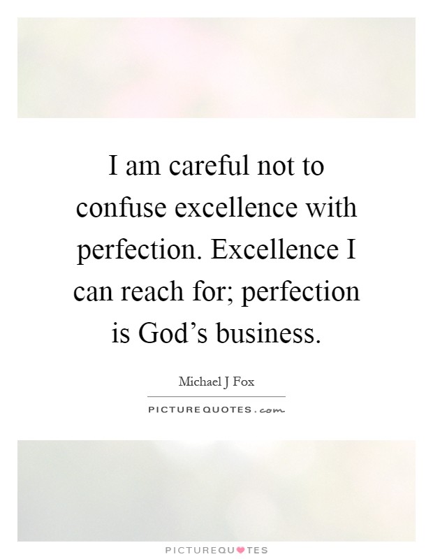 I am careful not to confuse excellence with perfection. Excellence I can reach for; perfection is God's business Picture Quote #1
