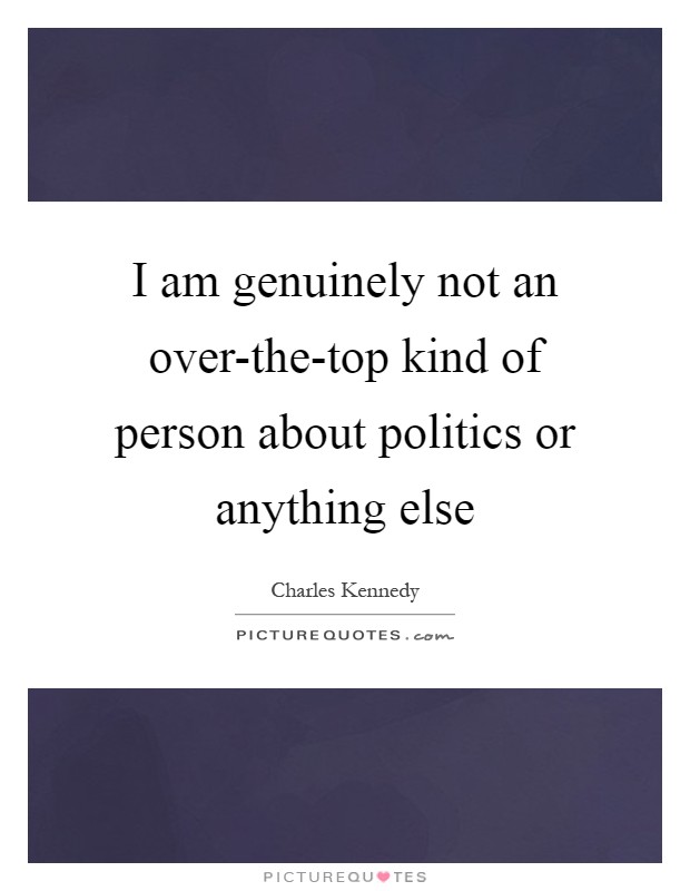 I am genuinely not an over-the-top kind of person about politics or anything else Picture Quote #1