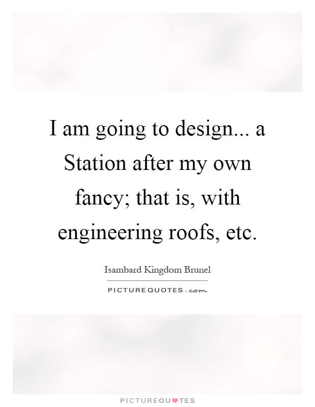 I am going to design... a Station after my own fancy; that is, with engineering roofs, etc Picture Quote #1