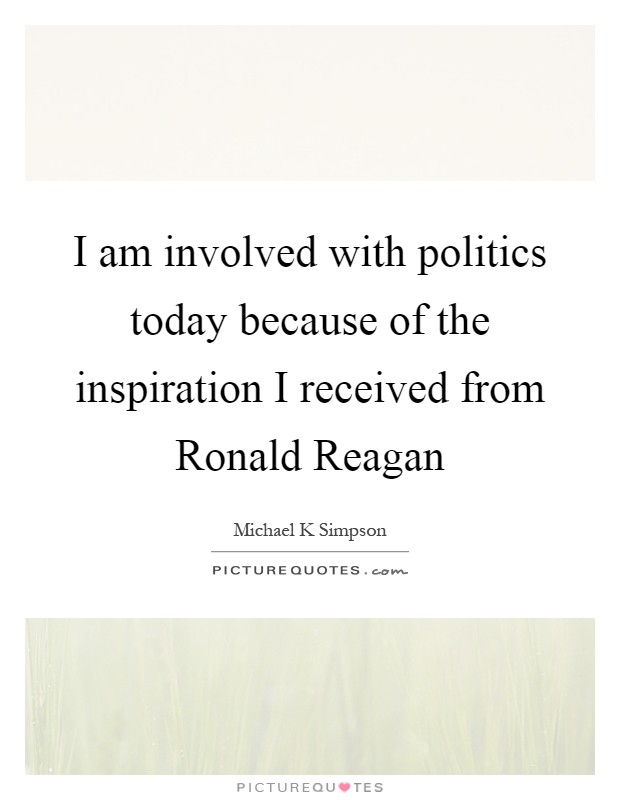I am involved with politics today because of the inspiration I received from Ronald Reagan Picture Quote #1