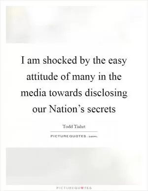 I am shocked by the easy attitude of many in the media towards disclosing our Nation’s secrets Picture Quote #1