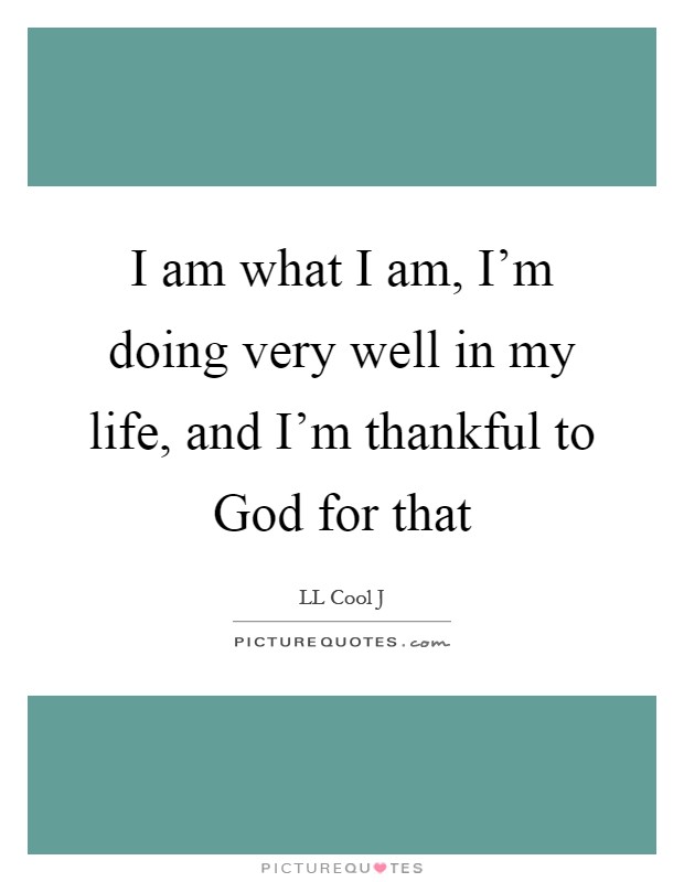 I am what I am, I'm doing very well in my life, and I'm thankful to God for that Picture Quote #1