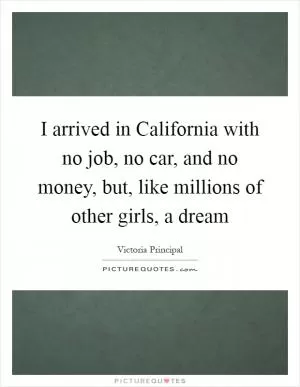 I arrived in California with no job, no car, and no money, but, like millions of other girls, a dream Picture Quote #1