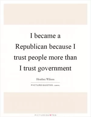 I became a Republican because I trust people more than I trust government Picture Quote #1