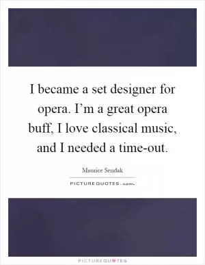 I became a set designer for opera. I’m a great opera buff, I love classical music, and I needed a time-out Picture Quote #1