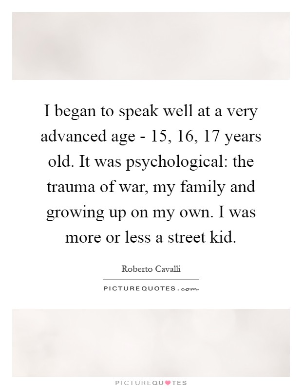 I began to speak well at a very advanced age - 15, 16, 17 years old. It was psychological: the trauma of war, my family and growing up on my own. I was more or less a street kid Picture Quote #1