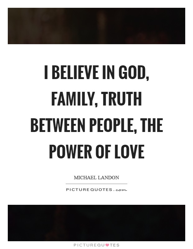 I believe in God, family, truth between people, the power of love Picture Quote #1