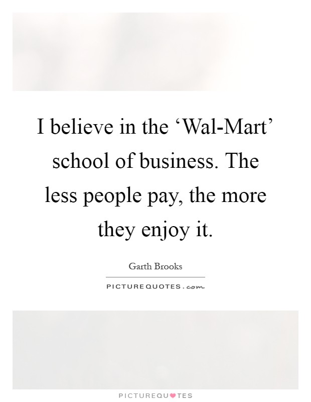 I believe in the ‘Wal-Mart' school of business. The less people pay, the more they enjoy it Picture Quote #1