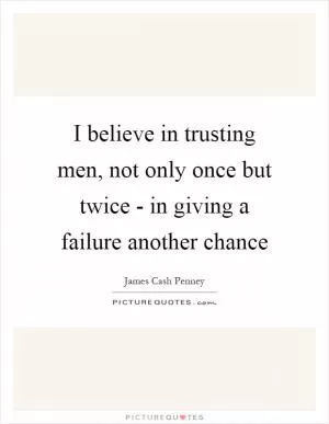 I believe in trusting men, not only once but twice - in giving a failure another chance Picture Quote #1