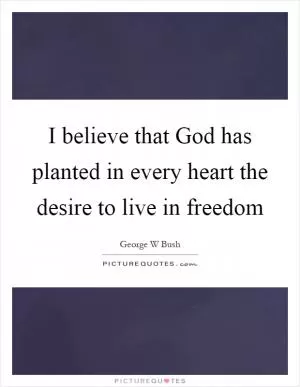 I believe that God has planted in every heart the desire to live in freedom Picture Quote #1