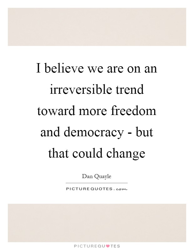 I believe we are on an irreversible trend toward more freedom and democracy - but that could change Picture Quote #1