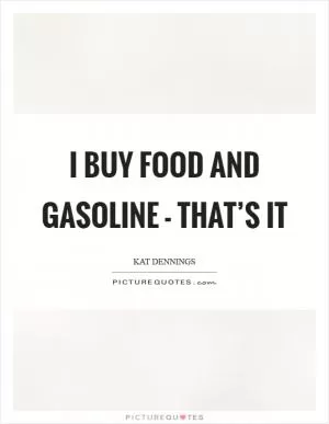 I buy food and gasoline - that’s it Picture Quote #1