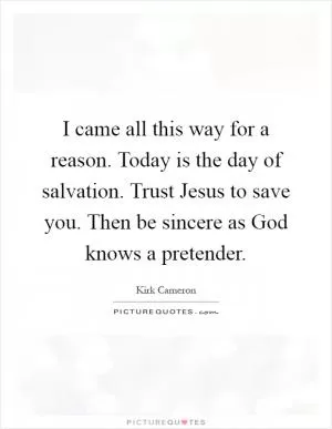 I came all this way for a reason. Today is the day of salvation. Trust Jesus to save you. Then be sincere as God knows a pretender Picture Quote #1