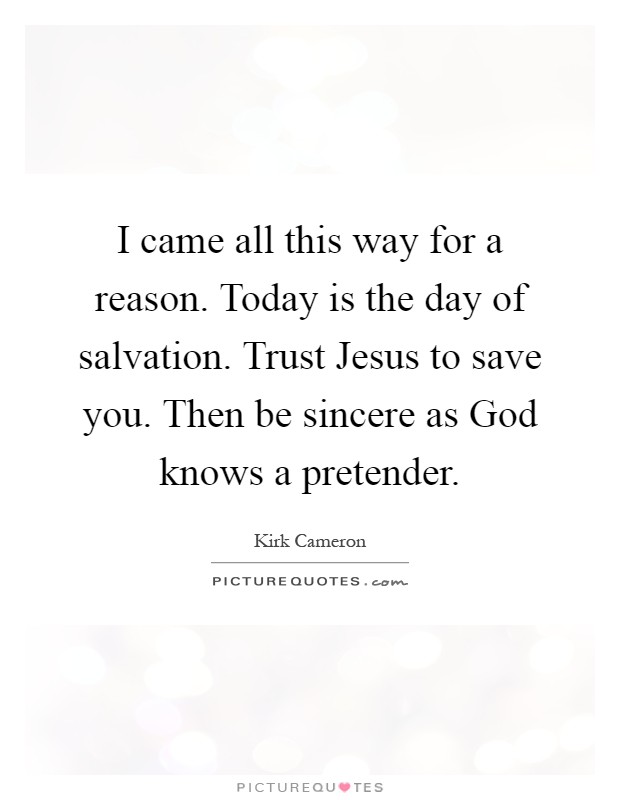 I came all this way for a reason. Today is the day of salvation. Trust Jesus to save you. Then be sincere as God knows a pretender Picture Quote #1