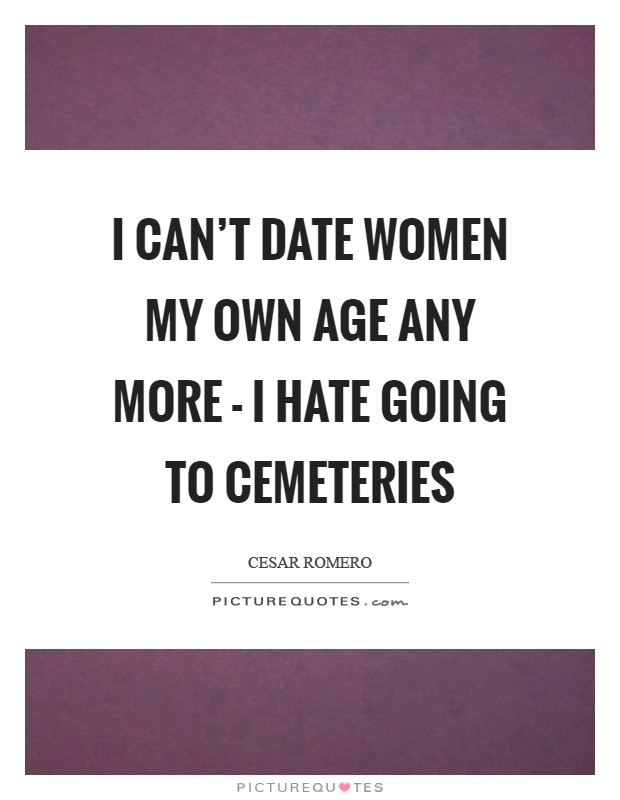 I can't date women my own age any more - I hate going to cemeteries Picture Quote #1