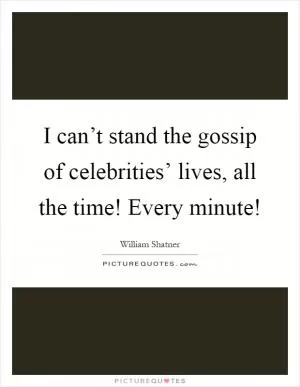 I can’t stand the gossip of celebrities’ lives, all the time! Every minute! Picture Quote #1