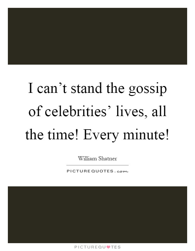 I can't stand the gossip of celebrities' lives, all the time! Every minute! Picture Quote #1