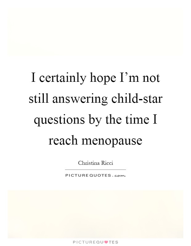 I certainly hope I'm not still answering child-star questions by the time I reach menopause Picture Quote #1