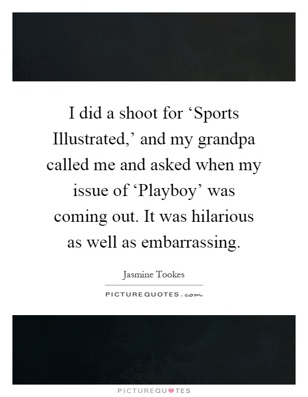 I did a shoot for ‘Sports Illustrated,' and my grandpa called me and asked when my issue of ‘Playboy' was coming out. It was hilarious as well as embarrassing Picture Quote #1