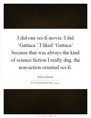 I did one sci-fi movie. I did ‘Gattaca.’ I liked ‘Gattaca’ because that was always the kind of science fiction I really dug, the non-action oriented sci-fi Picture Quote #1