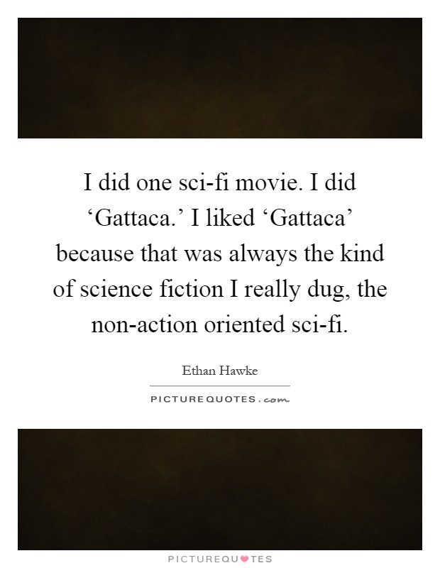 I did one sci-fi movie. I did ‘Gattaca.' I liked ‘Gattaca' because that was always the kind of science fiction I really dug, the non-action oriented sci-fi Picture Quote #1
