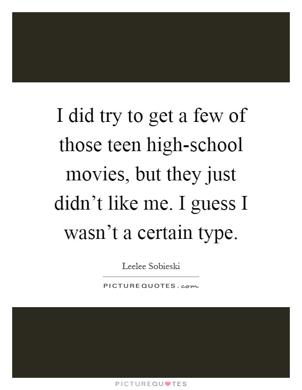I did try to get a few of those teen high-school movies, but they just didn't like me. I guess I wasn't a certain type Picture Quote #1