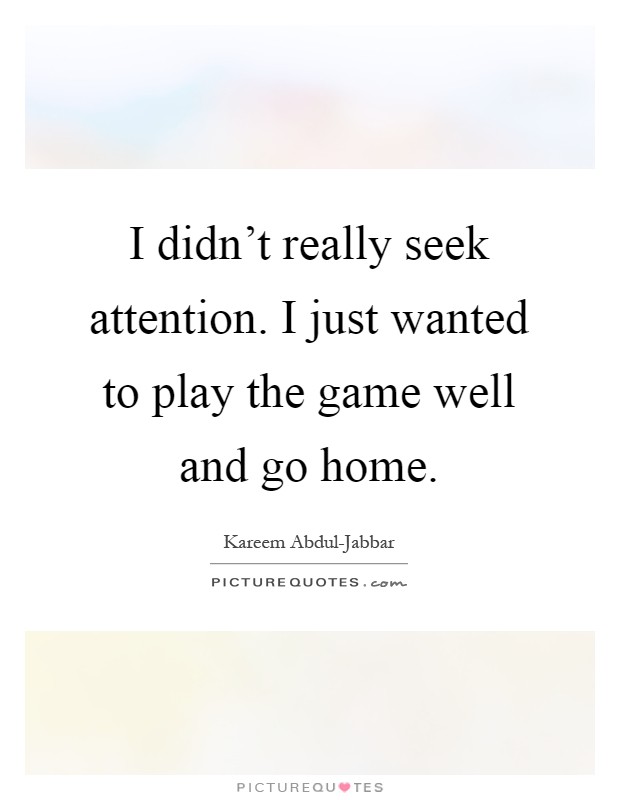 I didn't really seek attention. I just wanted to play the game well and go home Picture Quote #1