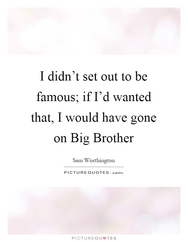 I didn't set out to be famous; if I'd wanted that, I would have gone on Big Brother Picture Quote #1